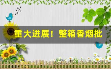 重大进展！整箱香烟批发“巢倾卵破”