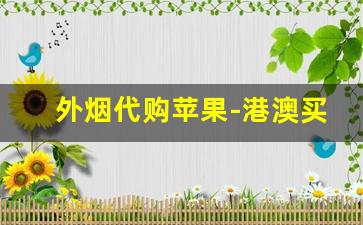 外烟代购苹果-港澳买到的进口烟