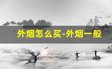 外烟怎么买-外烟一般在什么地方买靠谱