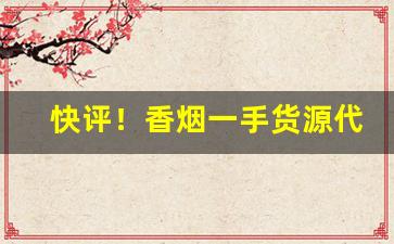 快评！香烟一手货源代理微商微信“春梦无痕”