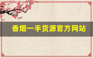 香烟一手货源官方网站拿货-香烟半成品批发