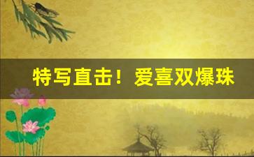 特写直击！爱喜双爆珠价格“不安于室”