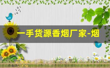 一手货源香烟厂家-烟售卖厂家直销