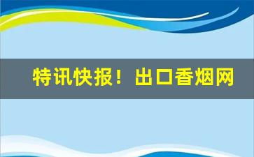 特讯快报！出口香烟网上商城“世外桃源”