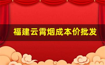 福建云霄烟成本价批发