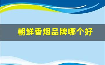 朝鲜香烟品牌哪个好