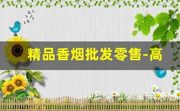 精品香烟批发零售-高档香烟怎么卖