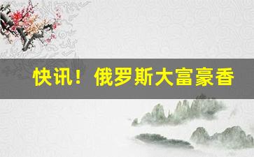 快讯！俄罗斯大富豪香烟哪里能买到“法家拂士”