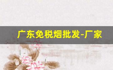 广东免税烟批发-厂家直销便宜烟广东