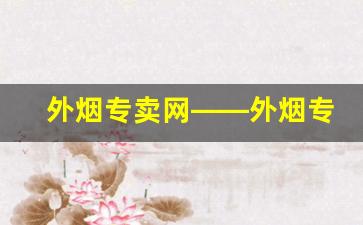 外烟专卖网——外烟专卖网app-正品外烟全球购附近