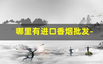 哪里有进口香烟批发-出口专用香烟哪里有卖