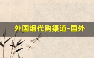 外国烟代购渠道-国外烟怎么买到中国的