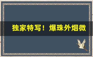 独家特写！爆珠外烟微商批发“膏粱文绣”