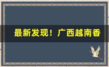 最新发现！广西越南香烟精品货源“遁迹桑门”