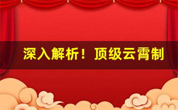 深入解析！顶级云霄制烟厂官网“跋扈自恣”