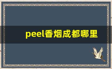 peel香烟成都哪里买-peel香烟在哪里有卖武汉