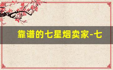 靠谱的七星烟卖家-七星烟官方线上购买