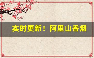 实时更新！阿里山香烟彩罐“分门别类”
