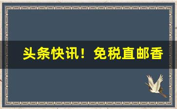 头条快讯！免税直邮香烟“砭人肌骨”
