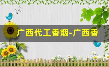 广西代工香烟-广西香烟什么比较有名