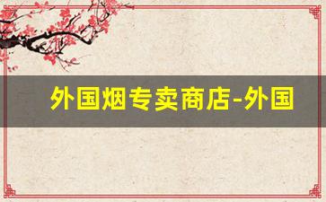 外国烟专卖商店-外国烟在网哪里有卖