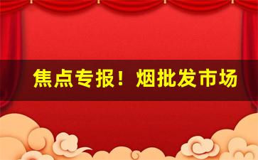 焦点专报！烟批发市场进货网“词人墨客”