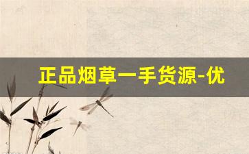 正品烟草一手货源-优质烟草制品购买