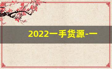 2022一手货源-一手货源热销款