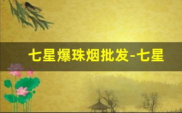 七星爆珠烟批发-七星爆珠烟国内价格