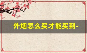 外烟怎么买才能买到-一般超市能买到的外烟