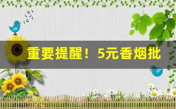 重要提醒！5元香烟批发直销一手货源“白发苍苍”