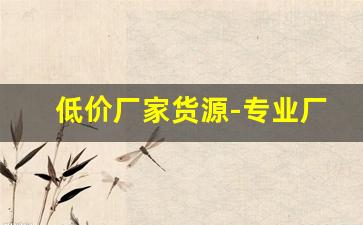 低价厂家货源-专业厂家批发供货