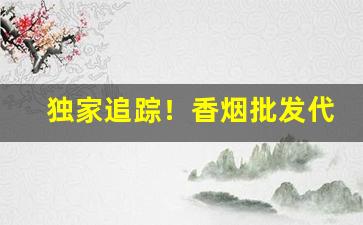 独家追踪！香烟批发代理一手货源厂家直销【量大从优】“儿女子语”
