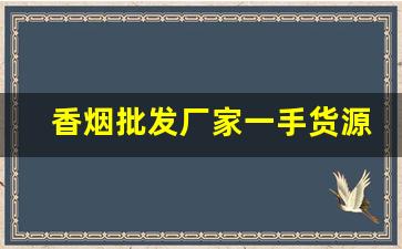 香烟批发厂家一手货源——香烟批发微商网-附近靠谱的香烟批发商推荐 