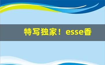 特写独家！esse香烟哪有售卖“手舞足蹈”