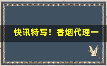 快讯特写！香烟代理一件代发“格于成例”