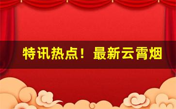 特讯热点！最新云霄烟厂生产的香烟“春意阑珊”