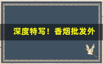 深度特写！香烟批发外国牌“东南半壁”