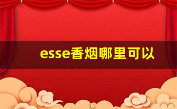 esse香烟哪里可以买-esse香烟国内买不到吗