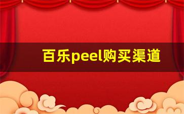 百乐peel购买渠道昆明-百乐peel哪里买四川南充