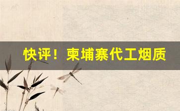 快评！柬埔寨代工烟质量如何“多言数穷”
