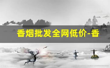 香烟批发全网低价-香烟价格哪里便宜