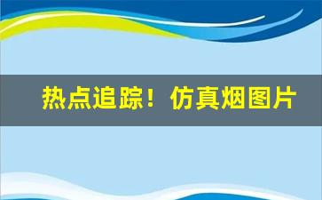热点追踪！仿真烟图片大全“斗鸡走马”