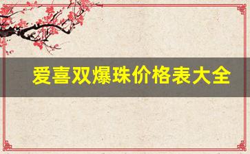 爱喜双爆珠价格表大全-爱喜爆珠双爆珠多少钱