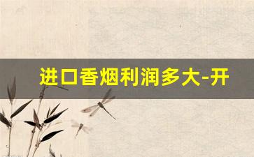 进口香烟利润多大-开个烟草店利润有多大