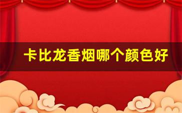 卡比龙香烟哪个颜色好抽-卡比龙香烟最新口味