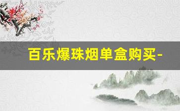 百乐爆珠烟单盒购买-百乐烟爆珠全系列价格