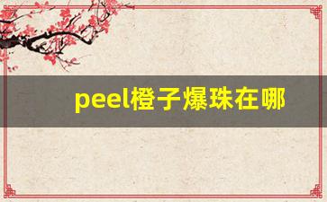 peel橙子爆珠在哪里买-橙皇橙子购买渠道