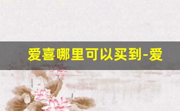 爱喜哪里可以买到-爱喜在中国哪里可以买到