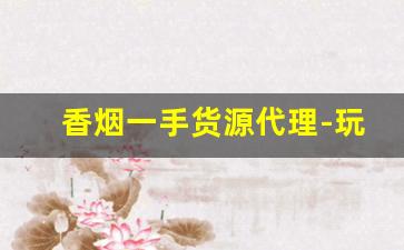 香烟一手货源代理-玩具一件代发货源网